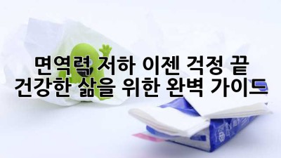 면역력 저하, 이젠 걱정 끝! 건강한 삶을 위한 완벽 가이드