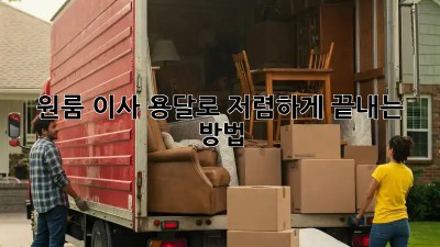 원룸 이사, 용달로 저렴하게 끝내는 방법!